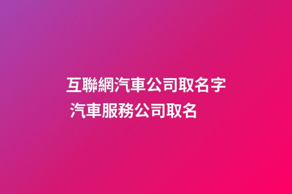 互聯網汽車公司取名字 汽車服務公司取名-第1張-公司起名-玄機派
